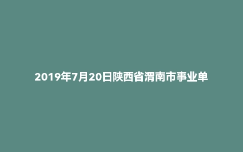 2019年7月20日陕西省渭南市事业单位面试真题