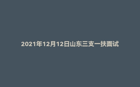 2021年12月12日山东三支一扶面试真题(德州市)