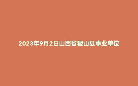 2023年9月2日山西省稷山县事业单位面试题