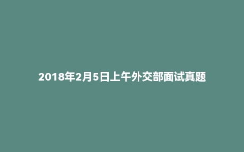 2018年2月5日上午外交部面试真题