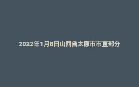 2022年1月8日山西省太原市市直部分事业单位招聘考试《公共基础知识》试题