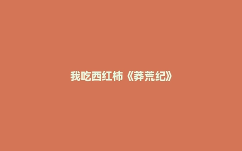 我吃西红柿《莽荒纪》