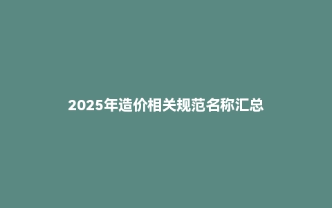 2025年造价相关规范名称汇总