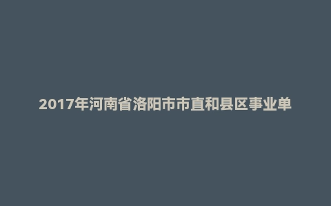 2017年河南省洛阳市市直和县区事业单位教师招聘考试《教育理论知识》真题及答案