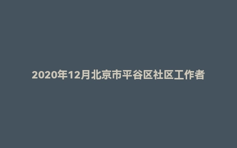 2020年12月北京市平谷区社区工作者招聘考试《公共基础知识》（主观题）