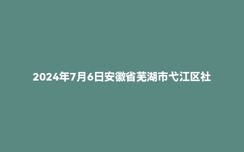 2024年7月6日安徽省芜湖市弋江区社区工作者面试题