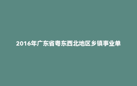 2016年广东省粤东西北地区乡镇事业单位考试通用能力测试（卫生类）真题