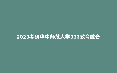 2023考研华中师范大学333教育综合真题