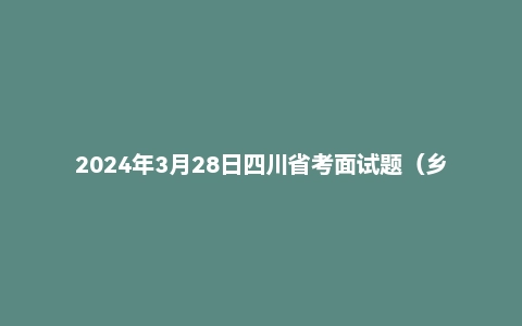 2024年3月28日四川省考面试题(乡镇岗)