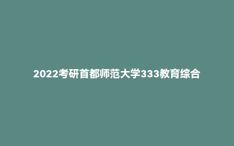 2022考研首都师范大学333教育综合真题