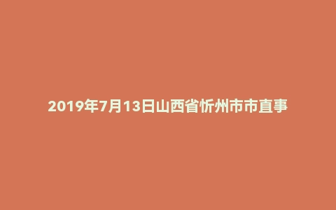 2019年7月13日山西省忻州市市直事业单位招聘考试《公共基础知识和职业能力测验》（综合岗）精选题