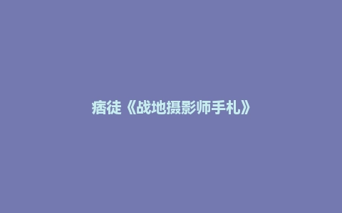 痞徒《战地摄影师手札》
