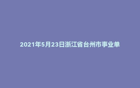 2021年5月23日浙江省台州市事业单位面试题（市属）