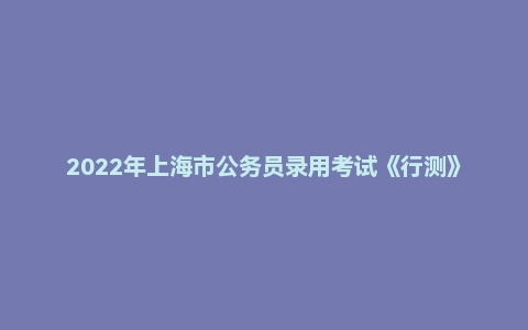 2022年上海市公务员录用考试《行测》题(B类)