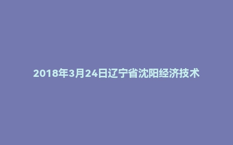 2018年3月24日辽宁省沈阳经济技术开发区高校毕业生基层公共岗位服务人员招录考试题