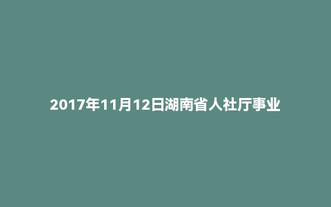 2017年11月12日湖南省人社厅事业单位面试真题