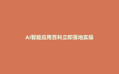 AI智能应用百科立即落地实操