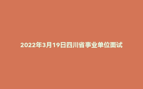 2022年3月19日四川省事业单位面试真题(商务厅)