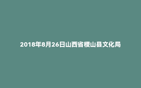 2018年8月26日山西省稷山县文化局事业单位面试真题