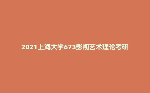 2021上海大学673影视艺术理论考研试题