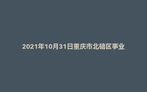 2021年10月31日重庆市北碚区事业单位面试题(卫生医疗岗)