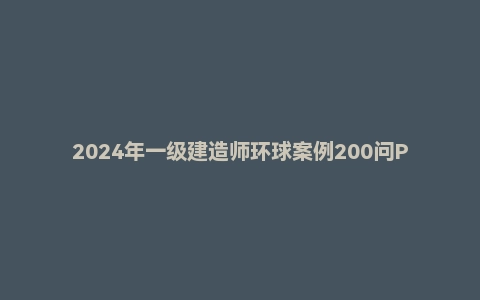 2024年一级建造师环球案例200问PDF