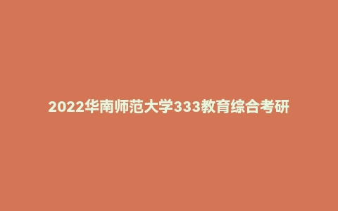 2022华南师范大学333教育综合考研试题