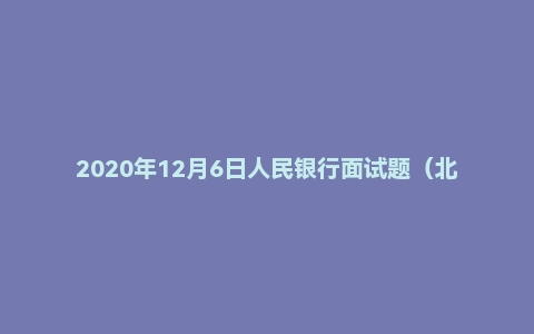 2020年12月6日人民银行面试题（北京人行经济金融中心）