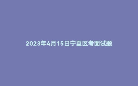 2023年4月15日宁夏区考面试题