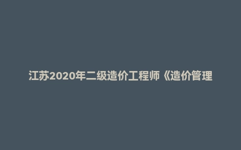 江苏2020年二级造价工程师《造价管理》真题答案及解析
