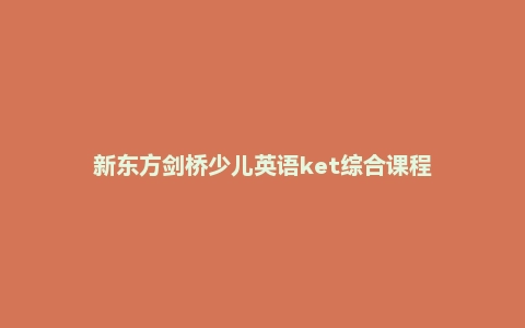 新东方剑桥少儿英语ket综合课程
