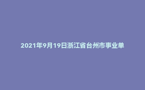 2021年9月19日浙江省台州市事业单位面试题