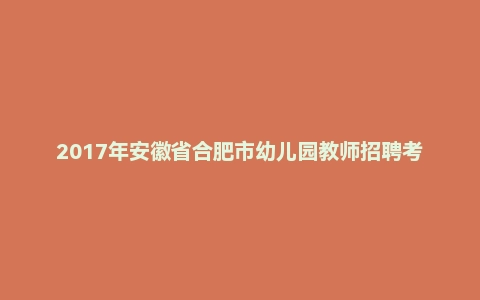 2017年安徽省合肥市幼儿园教师招聘考试《学前教育》真题及答案(精选)