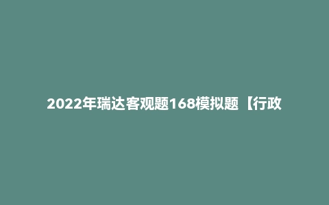 2022年瑞达客观题168模拟题【行政】徐金桂