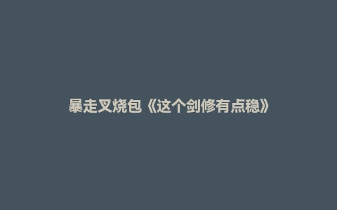 暴走叉烧包《这个剑修有点稳》