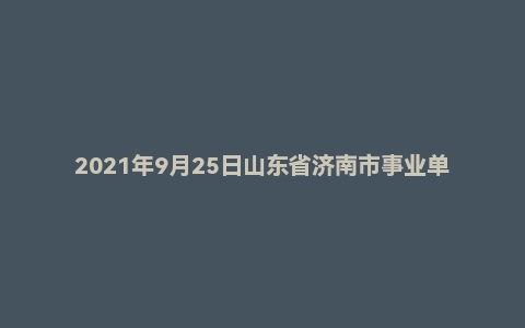 2021年9月25日山东省济南市事业单位联考《公共基础知识》精选题