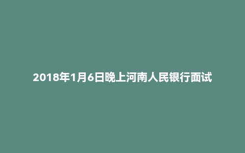2018年1月6日晚上河南人民银行面试真题