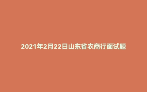 2021年2月22日山东省农商行面试题
