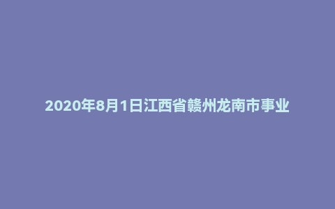 2020年8月1日江西省赣州龙南市事业单位面试题