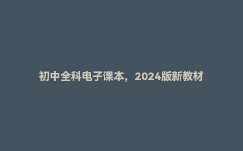 初中全科电子课本，2024版新教材