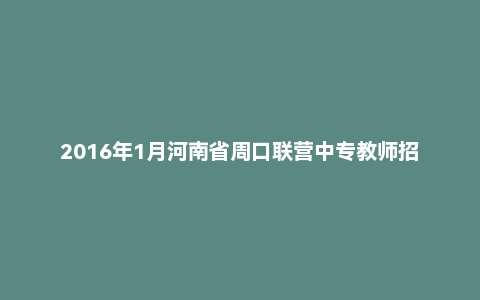 2016年1月河南省周口联营中专教师招聘 《教育基础知识》真题