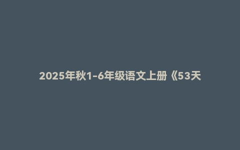 2025年秋1-6年级语文上册《53天天练》《53积累与默写+期末卷》《53句式训练大全》