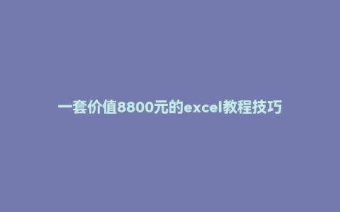 一套价值8800元的excel教程技巧大全excel教程视频全集自学