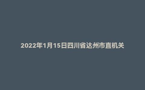 2022年1月15日四川省达州市直机关遴选公务员笔试题