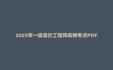 2025年一级造价工程师高频考点PDF