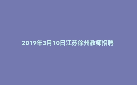 2019年3月10日江苏徐州教师招聘 《公基+教育理论》题（精选）