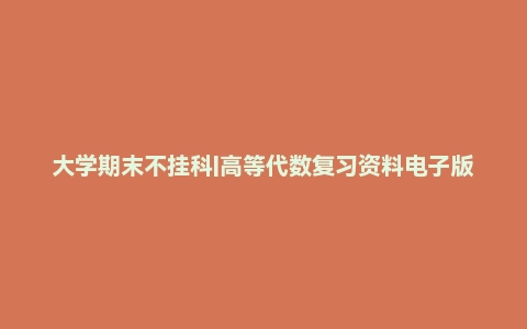 大学期末不挂科|高等代数复习资料电子版pdf