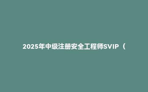 2025年中级注册安全工程师SVIP(建工行人)