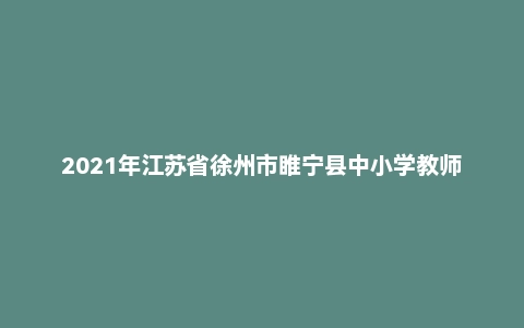 2021年江苏省徐州市睢宁县中小学教师招聘考试题《教育综合知识》