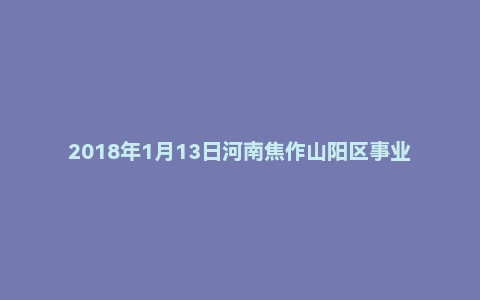 2018年1月13日河南焦作山阳区事业单位面试真题